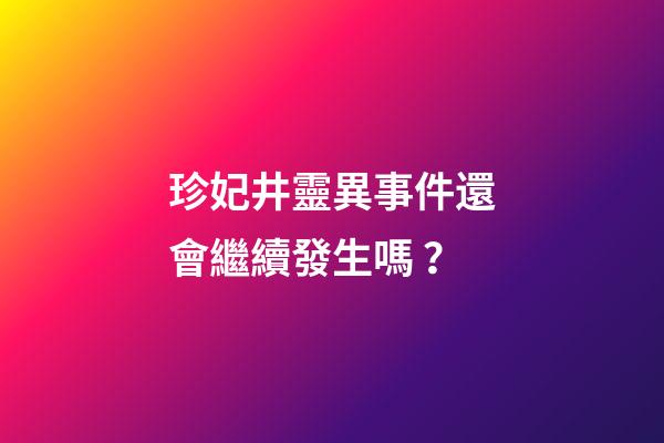 珍妃井靈異事件還會繼續發生嗎？